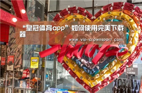 “皇冠体育app”如何使用完美下载器(图1) 皇冠体育官网