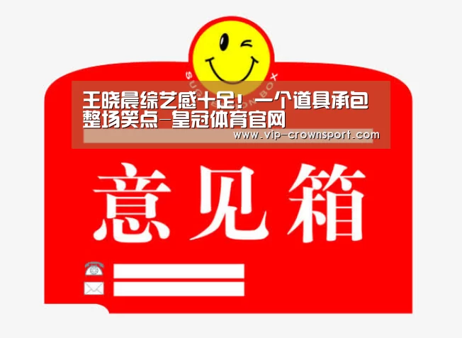王晓晨综艺感十足!一个道具承包整场笑点-皇冠体育官网(图3) 皇冠娱乐