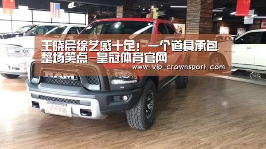 王晓晨综艺感十足!一个道具承包整场笑点-皇冠体育官网(图2) 皇冠体育官网