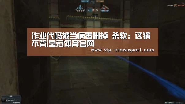 作业代码被当病毒删掉 杀软:这锅不背|皇冠体育官网(图3) 皇冠体育官网