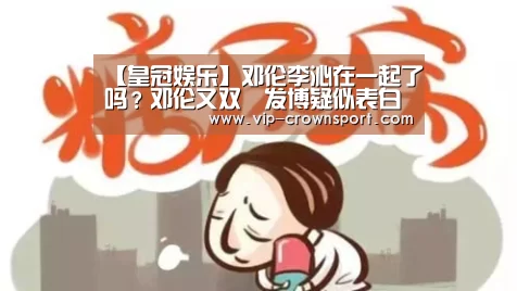 【皇冠娱乐】邓伦李沁在一起了吗?邓伦又双叒发博疑似表白李沁(图2) 皇冠体育官网
