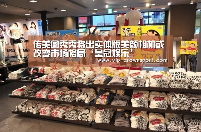 传美图秀秀将出实体版美颜相机或改变市场格局‘皇冠娱乐’(图2) 皇冠体育官网