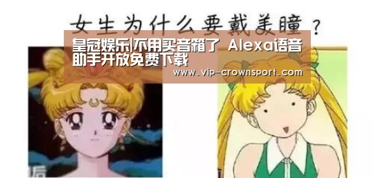 皇冠娱乐|不用买音箱了 Alexa语音助手开放免费下载(图1) 皇冠体育app