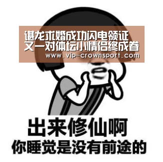 谌龙求婚成功闪电领证 又一对体坛小情侣终成眷属-皇冠体育(图3) 皇冠体育app