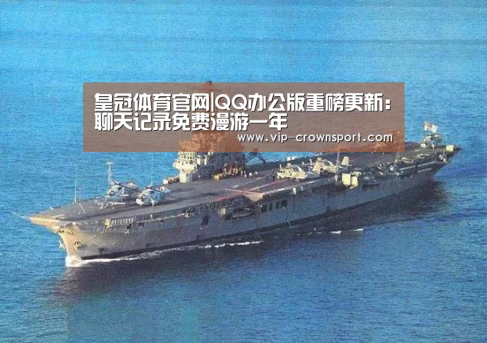 皇冠体育官网|QQ办公版重磅更新:聊天记录免费漫游一年(图3) 皇冠体育官网
