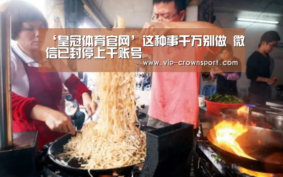 ‘皇冠体育官网’这种事千万别做 微信已封停上千账号(图3) 皇冠娱乐