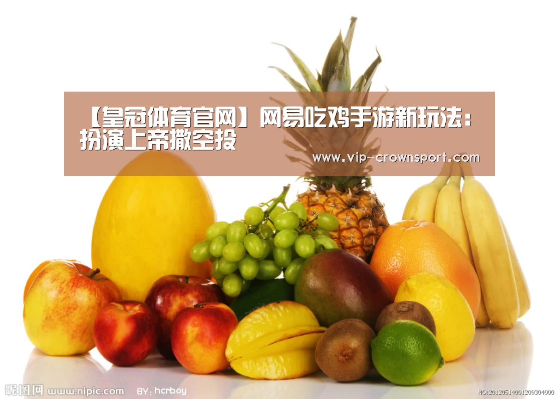 【皇冠体育官网】网易吃鸡手游新玩法:扮演上帝撒空投(图2) 皇冠体育官网