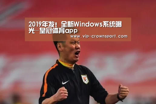2019年发!全新Windows系统曝光-皇冠体育app(图3) 皇冠体育官网