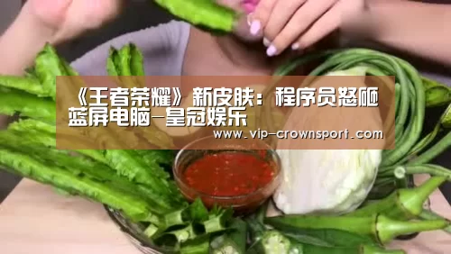 《王者荣耀》新皮肤:程序员怒砸蓝屏电脑-皇冠娱乐(图1) 皇冠娱乐