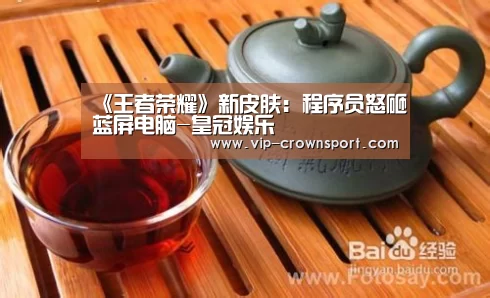 《王者荣耀》新皮肤:程序员怒砸蓝屏电脑-皇冠娱乐(图3) 皇冠体育