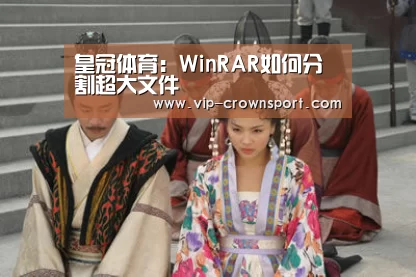皇冠体育:WinRAR如何分割超大文件(图2) 皇冠体育app