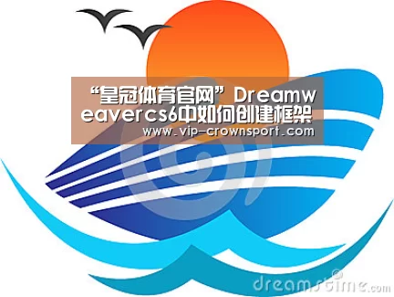 “皇冠体育官网”Dreamweavercs6中如何创建框架(图1) 皇冠体育官网