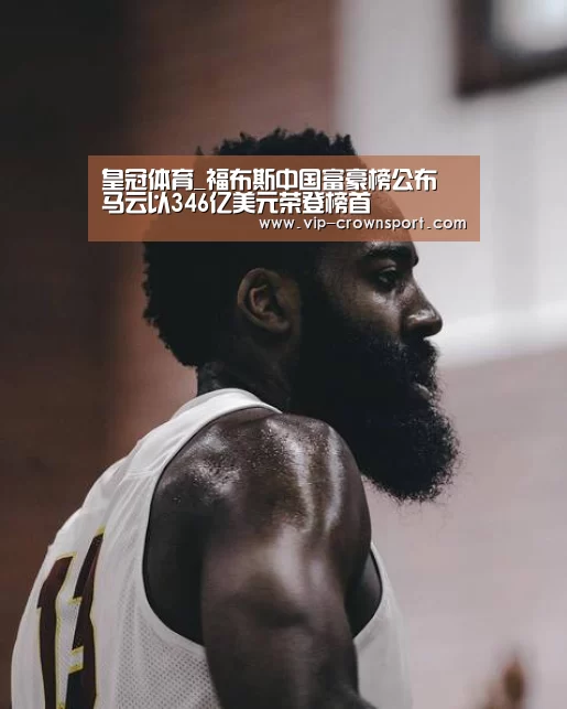 皇冠体育_福布斯中国富豪榜公布 马云以346亿美元荣登榜首(图1) 皇冠体育官网